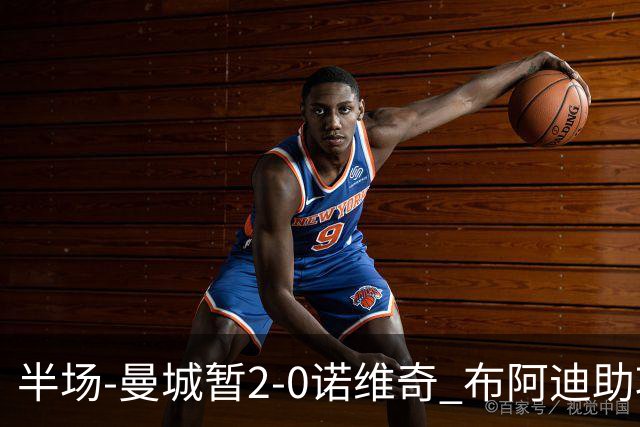 半场-曼城暂2-0诺维奇 布阿迪助攻谢尔基单刀破门 17岁桑巴破门